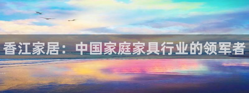 ug环球视讯下载：香江家居：中国家庭家具