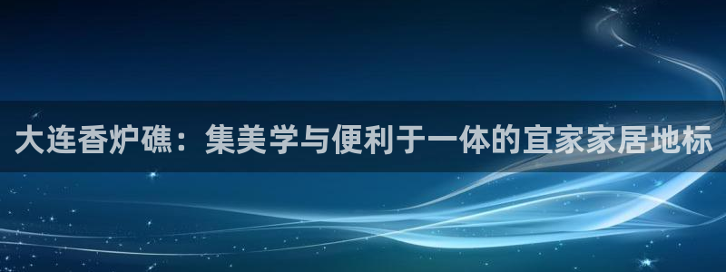 环球国际ug：大连香炉礁：集美学与便利于