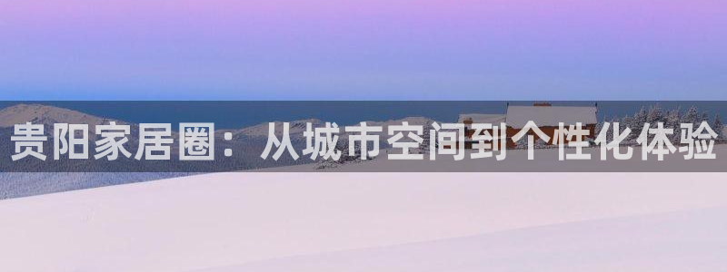 ug环球官网登录：贵阳家居圈：从城市空间